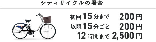 シティサイクルの場合 初回15分まで200円 以降15分ごと200円 12時間まで2,500円