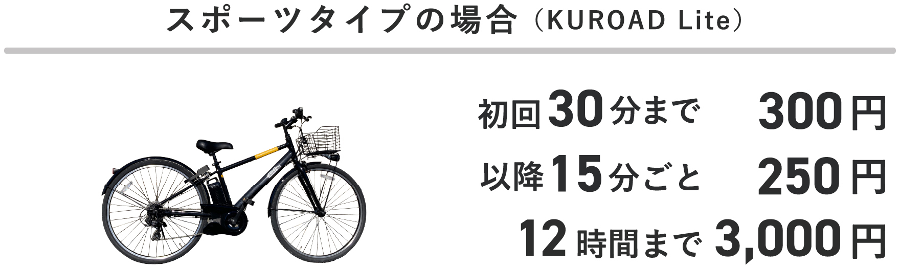 スポーツタイプの場合（KUROAD Lite） 初回30分まで300円 以降15分ごと250円 12時間まで3,000円